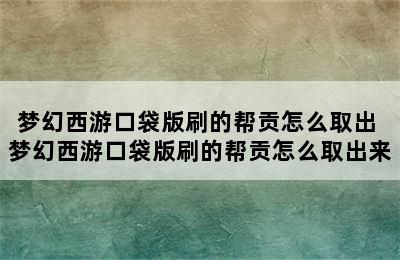 梦幻西游口袋版刷的帮贡怎么取出 梦幻西游口袋版刷的帮贡怎么取出来